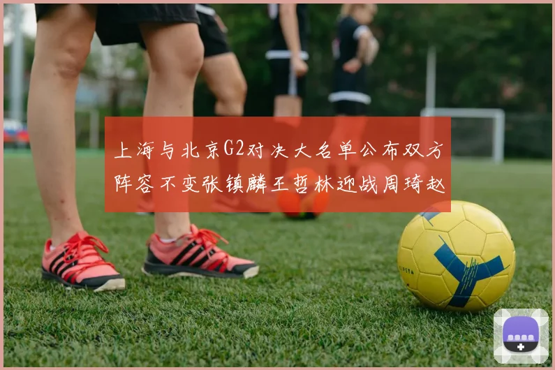 上海与北京G2对决大名单公布双方阵容不变张镇麟王哲林迎战周琦赵睿