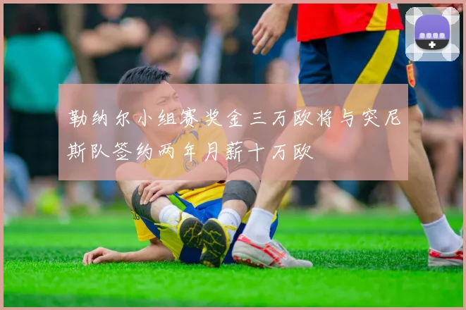 勒纳尔小组赛奖金三万欧将与突尼斯队签约两年月薪十万欧