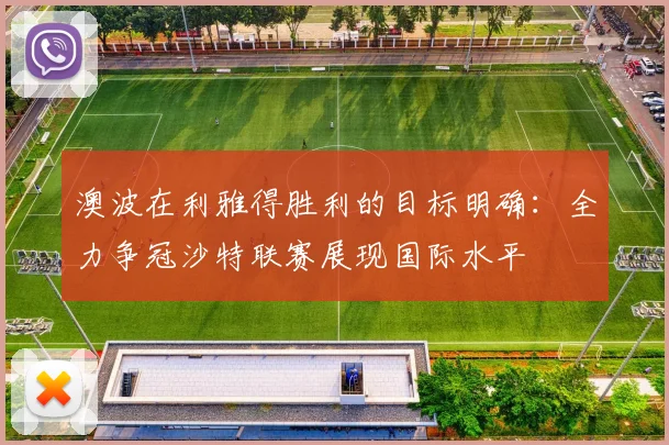 澳波在利雅得胜利的目标明确：全力争冠沙特联赛展现国际水平