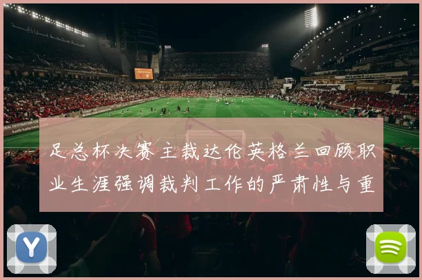 足总杯决赛主裁达伦英格兰回顾职业生涯强调裁判工作的严肃性与重要性