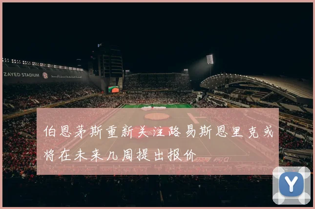 伯恩茅斯重新关注路易斯恩里克或将在未来几周提出报价